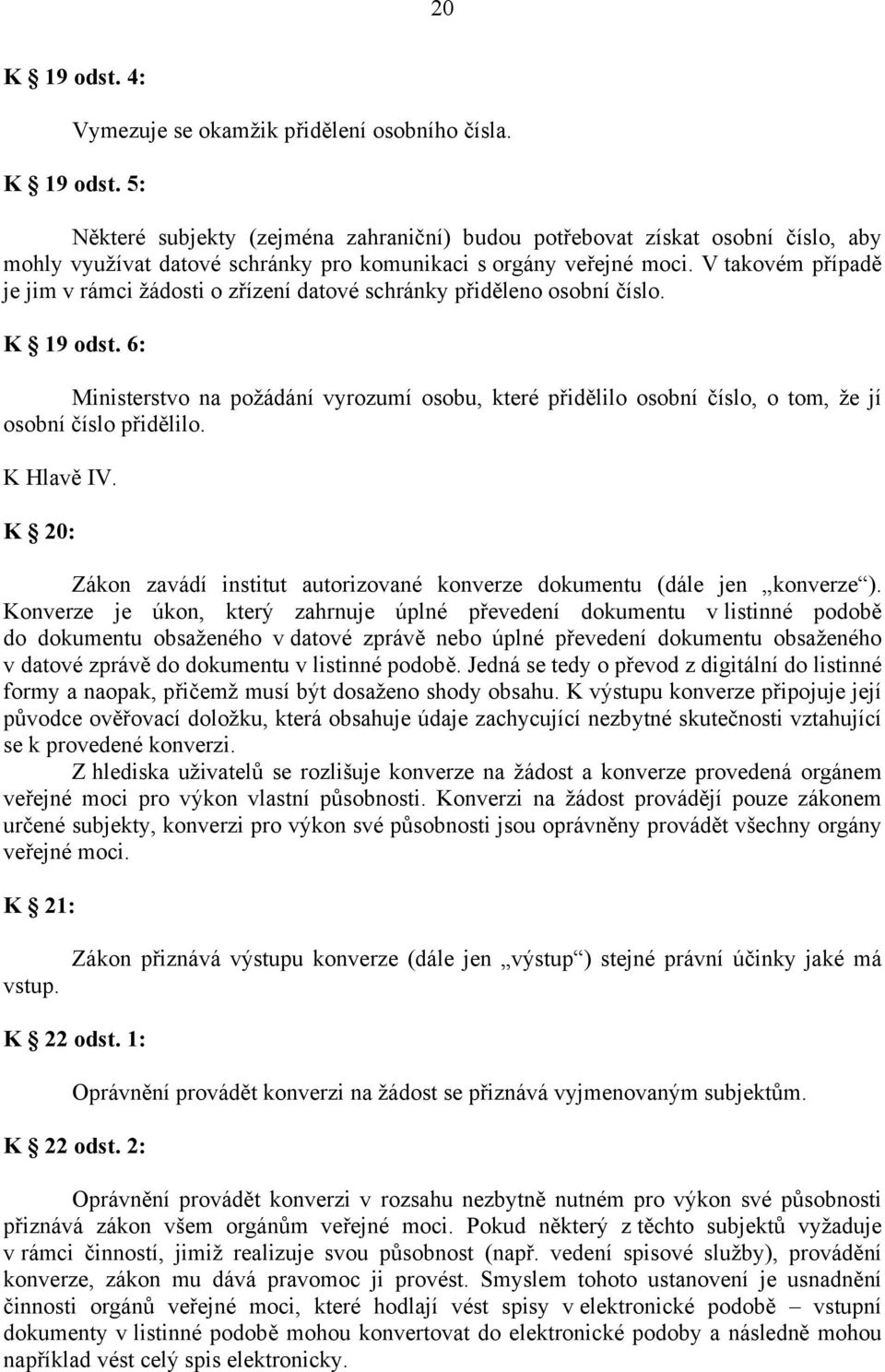 6: Ministerstvo na požádání vyrozumí osobu, které přidělilo osobní číslo, o tom, že jí osobní číslo přidělilo. K Hlavě IV.