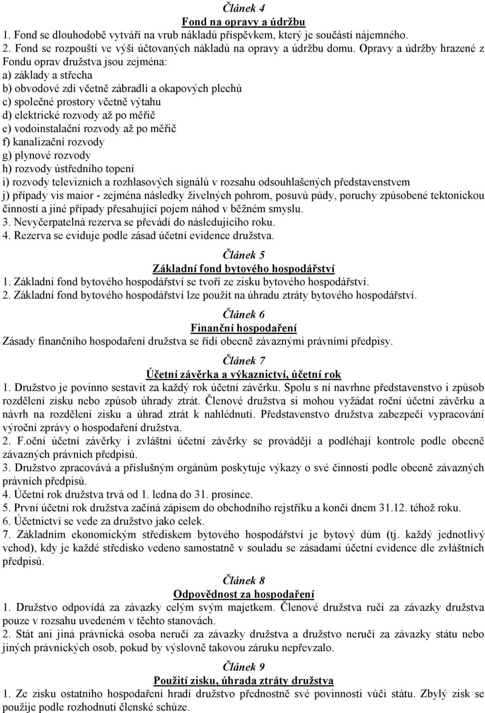 měřič e) vodoinstalační rozvody až po měřič f) kanalizační rozvody g) plynové rozvody h) rozvody ústředního topení i) rozvody televizních a rozhlasových signálů v rozsahu odsouhlašených