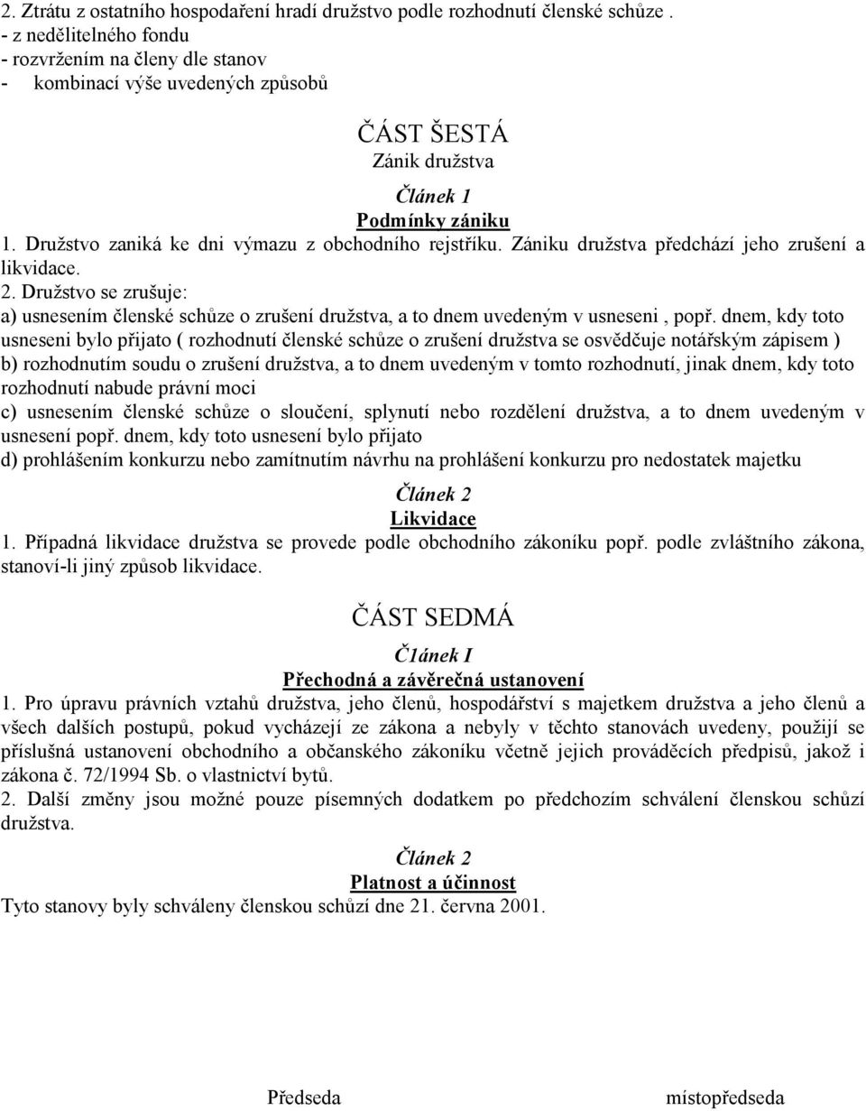 Zániku družstva předchází jeho zrušení a likvidace. 2. Družstvo se zrušuje: a) usnesením členské schůze o zrušení družstva, a to dnem uvedeným v usneseni, popř.