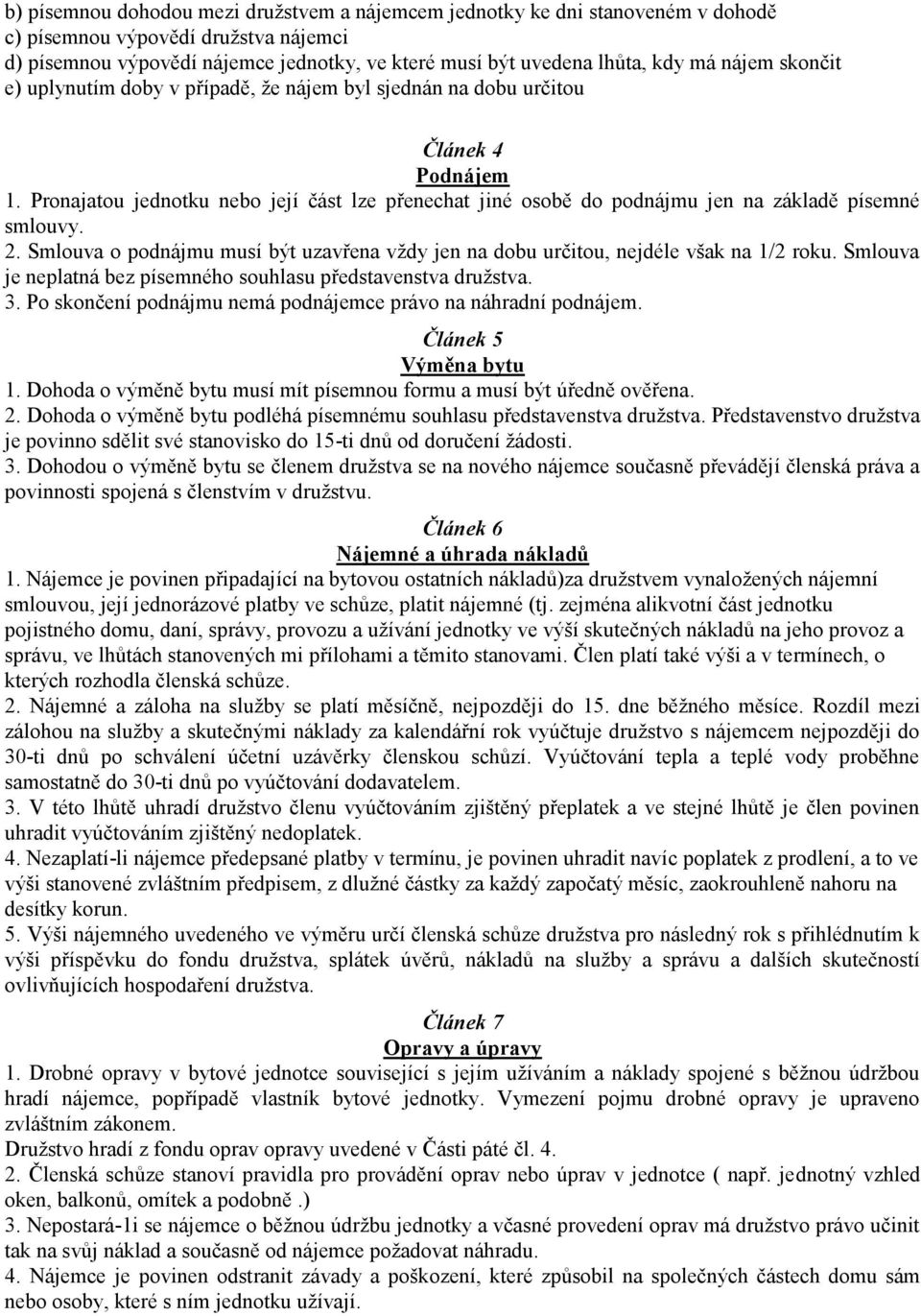 Pronajatou jednotku nebo její část lze přenechat jiné osobě do podnájmu jen na základě písemné smlouvy. 2. Smlouva o podnájmu musí být uzavřena vždy jen na dobu určitou, nejdéle však na 1/2 roku.