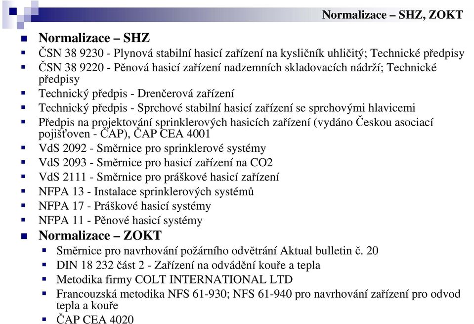 (vydáno Českou asociací pojišťoven - ČAP), ČAP CEA 4001 VdS 2092 - Směrnice pro sprinklerové systémy VdS 2093 - Směrnice pro hasicí zařízení na CO2 VdS 2111 - Směrnice pro práškové hasicí zařízení