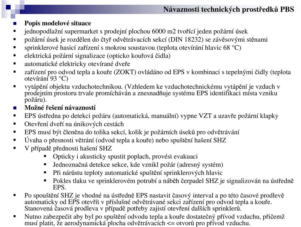 dveře zařízení pro odvod tepla a kouře (ZOKT) ovládáno od EPS v kombinaci s tepelnými čidly (teplota otevírání 93 C) vytápění objektu vzduchotechnikou.