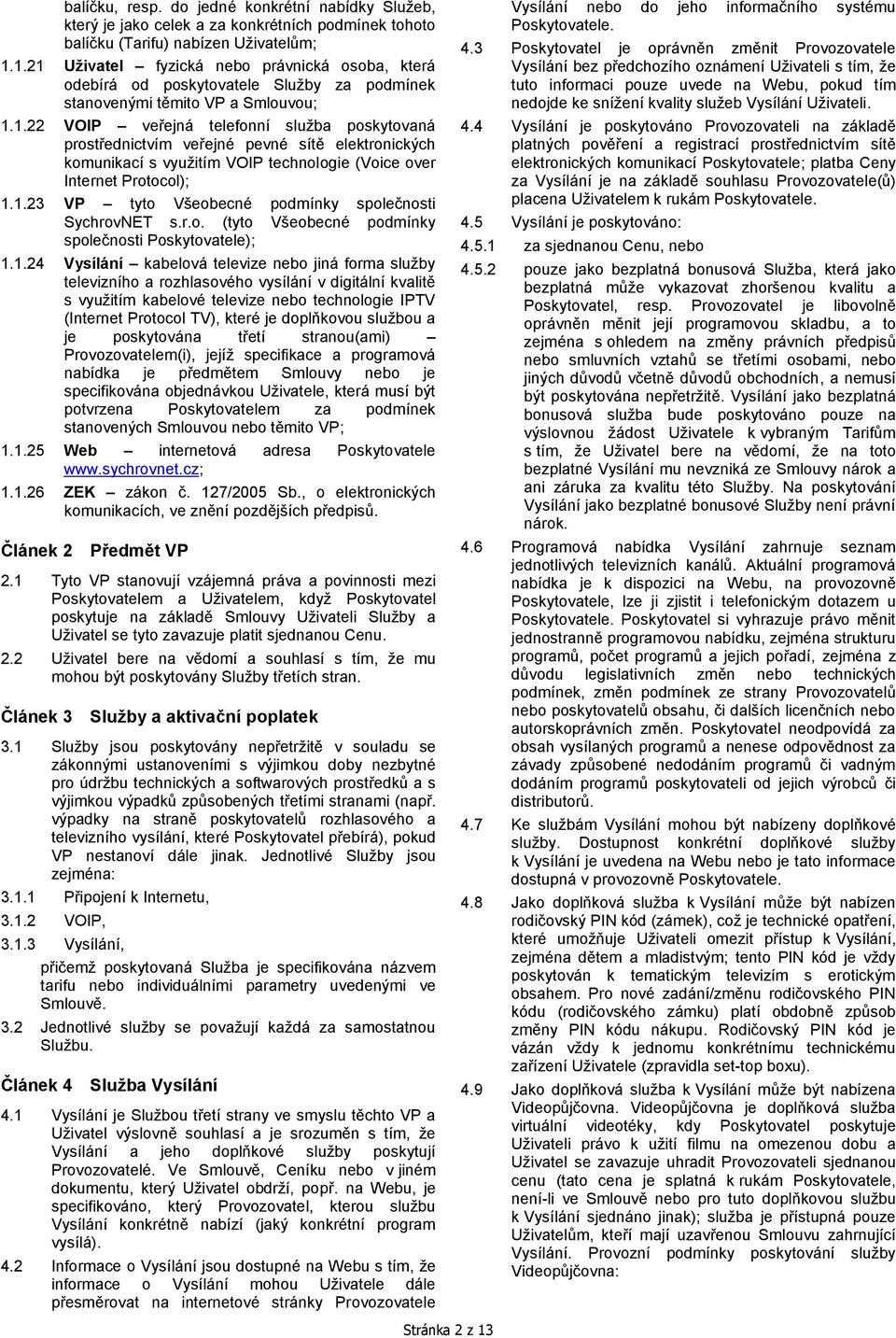 1.23 VP tyto Všeobecné podmínky společnosti SychrovNET s.r.o. (tyto Všeobecné podmínky společnosti Poskytovatele); 1.1.24 Vysílání kabelová televize nebo jiná forma služby televizního a rozhlasového