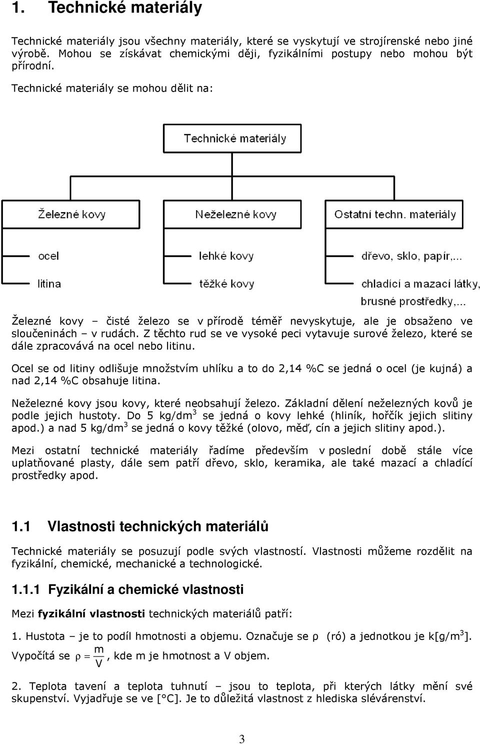 Z těchto rud se ve vysoké peci vytavuje surové železo, které se dále zpracovává na ocel nebo litinu.