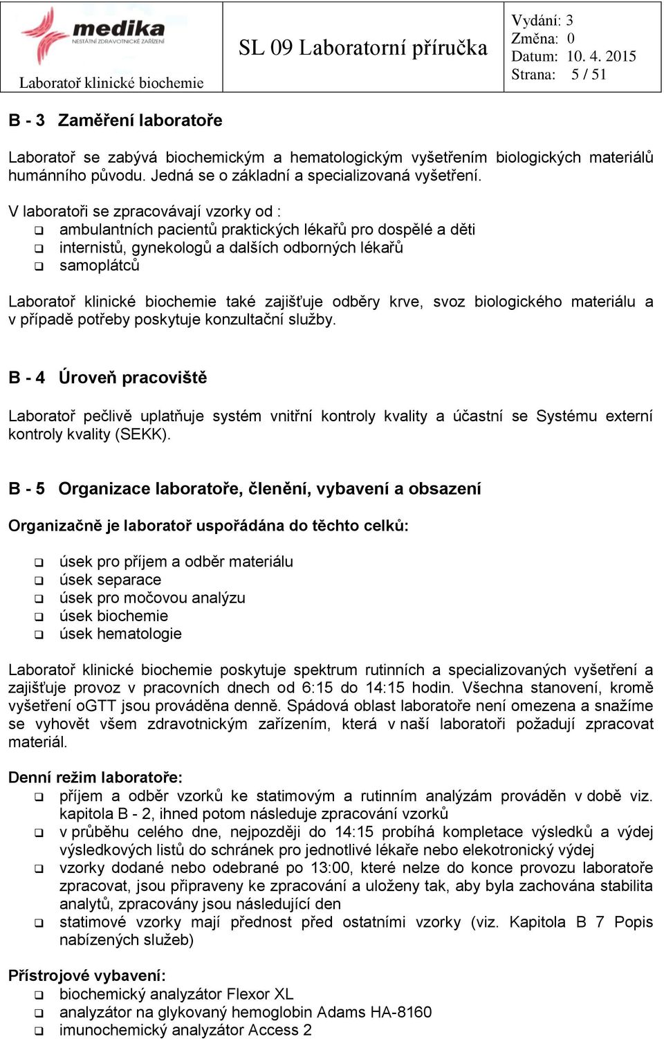 V laboratoři se zpracovávají vzorky od : ambulantních pacientů praktických lékařů pro dospělé a děti internistů, gynekologů a dalších odborných lékařů samoplátců Laboratoř klinické biochemie také