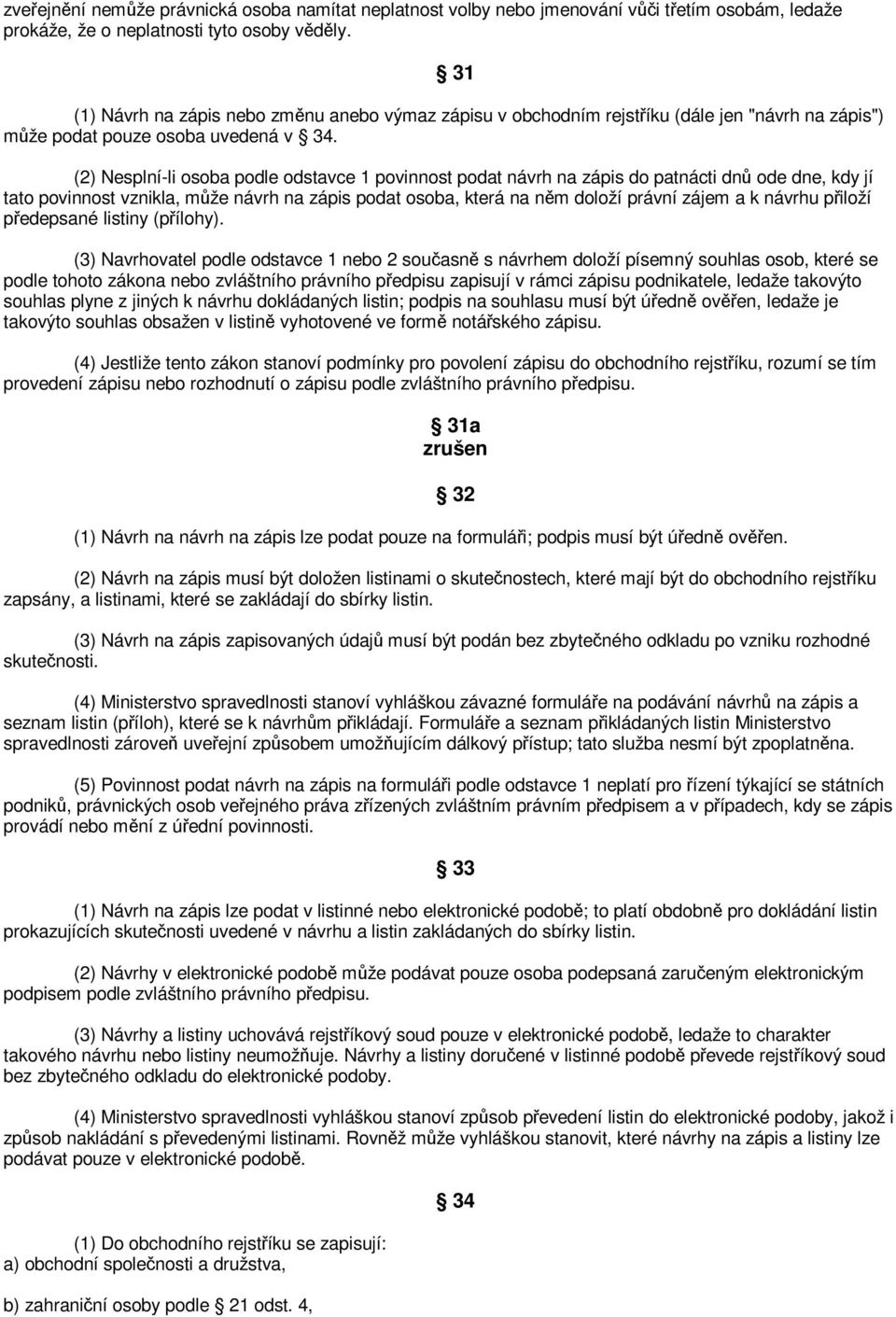 (2) Nesplní-li osoba podle odstavce 1 povinnost podat návrh na zápis do patnácti dn ode dne, kdy jí tato povinnost vznikla, mže návrh na zápis podat osoba, která na nm doloží právní zájem a k návrhu