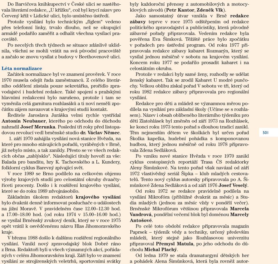Po necelých třech týdnech se situace zdánlivě uklidnila, všichni se mohli vrátit na svá původní pracoviště a začalo se znovu vysílat z budovy v Beethovenově ulici.