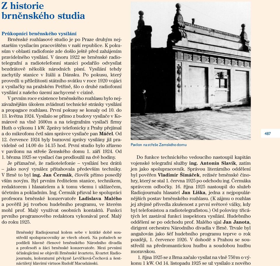 V únoru 1922 se brněnské radiotelegrafní a radiotelefonní stanici podařilo odvysílat bezdrátově několik národních písní. Vysílání tehdy zachytily stanice v Itálii a Dánsku.