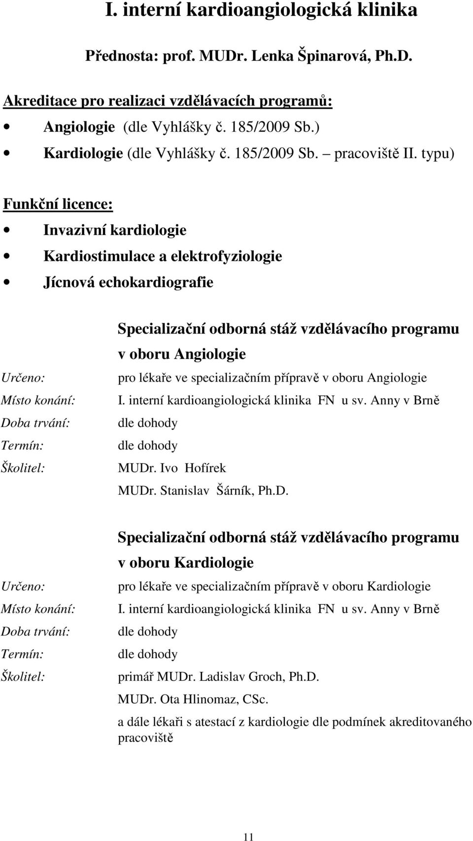 typu) Funkční licence: Invazivní kardiologie Kardiostimulace a elektrofyziologie Jícnová echokardiografie Specializační odborná stáž vzdělávacího programu v oboru Angiologie pro lékaře ve