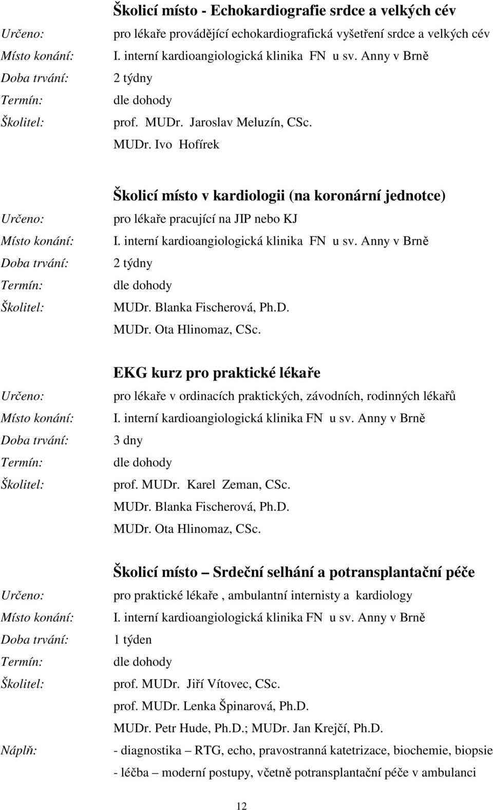 Anny v Brně 2 týdny MUDr. Blanka Fischerová, Ph.D. MUDr. Ota Hlinomaz, CSc. EKG kurz pro praktické lékaře pro lékaře v ordinacích praktických, závodních, rodinných lékařů I.