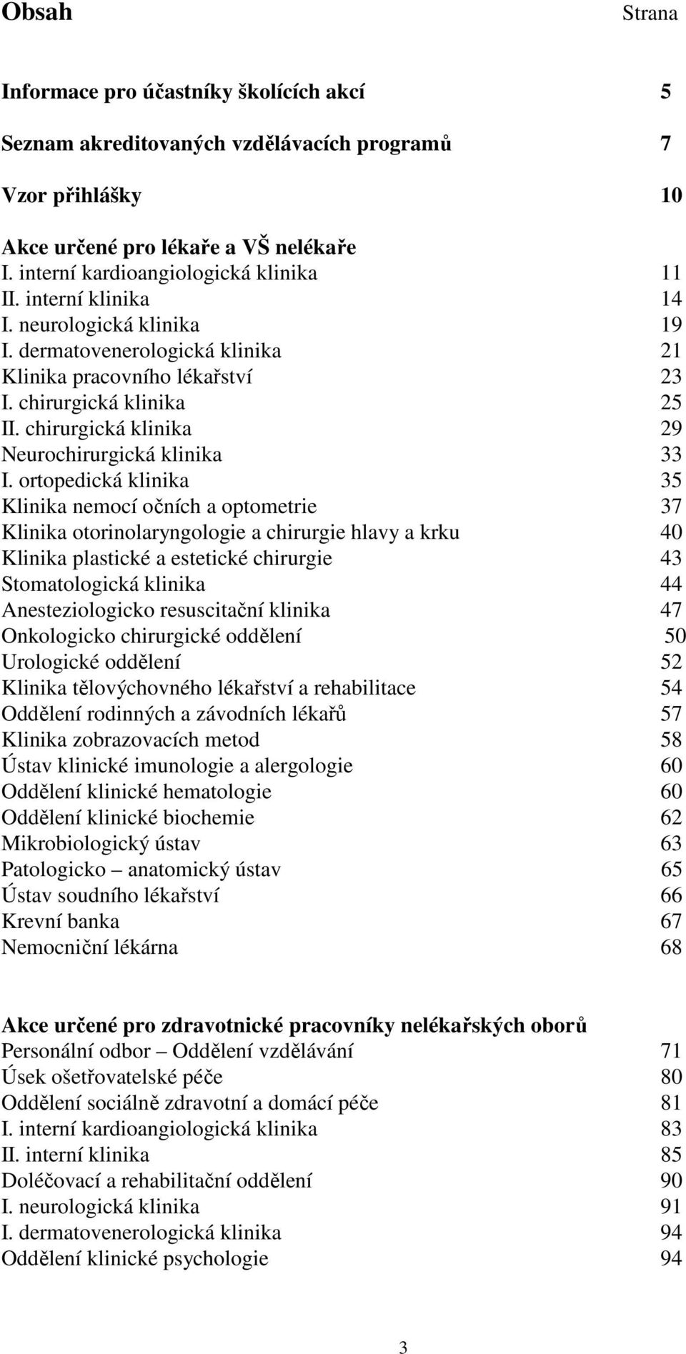 ortopedická klinika 35 Klinika nemocí očních a optometrie 37 Klinika otorinolaryngologie a chirurgie hlavy a krku 40 Klinika plastické a estetické chirurgie 43 Stomatologická klinika 44