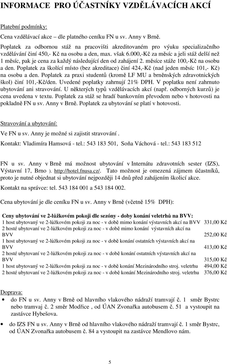 000,-Kč za měsíc a jeli stáž delší než 1 měsíc, pak je cena za každý následující den od zahájení 2. měsíce stáže 100,-Kč na osobu a den.