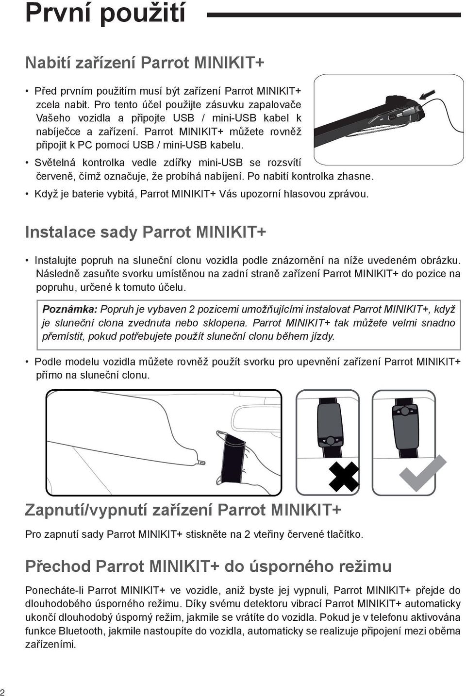 Světelná kontrolka vedle zdířky mini-usb se rozsvítí červeně, čímž označuje, že probíhá nabíjení. Po nabití kontrolka zhasne. Když je baterie vybitá, Parrot MINIKIT+ Vás upozorní hlasovou zprávou.