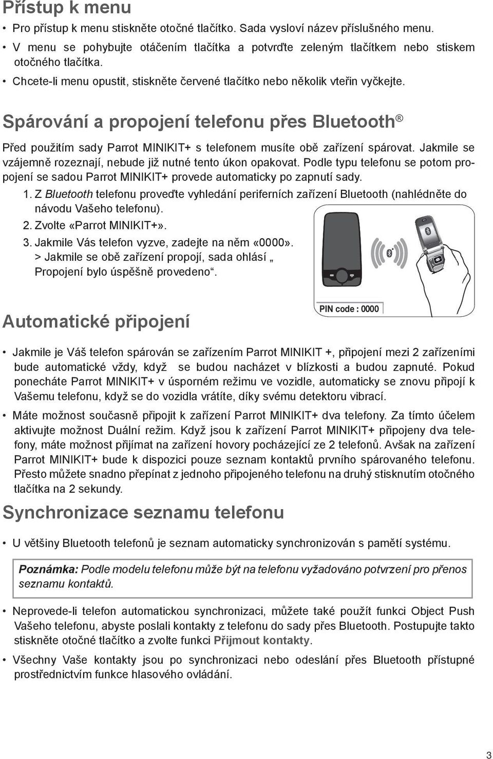 Spárování a propojení telefonu přes Bluetooth Před použitím sady Parrot MINIKIT+ s telefonem musíte obě zařízení spárovat. Jakmile se vzájemně rozeznají, nebude již nutné tento úkon opakovat.