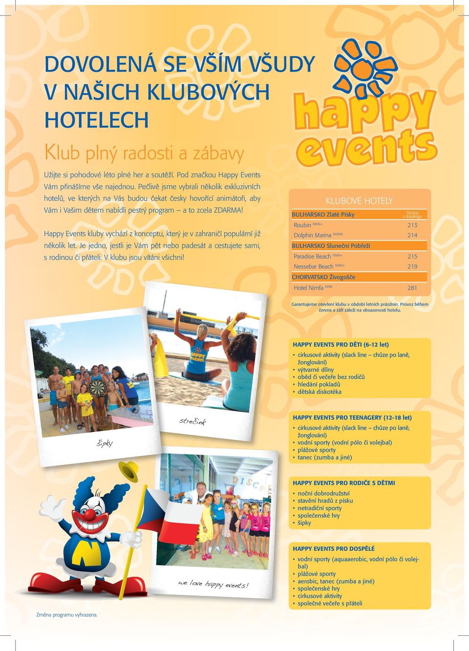 Happy Events kluby vychází z konceptu, který je v zahraničí populární již několik let. Je jedno, jestli je Vám pět nebo padesát a cestujete sami, s rodinou či přáteli. V klubu jsou vítáni všichni!