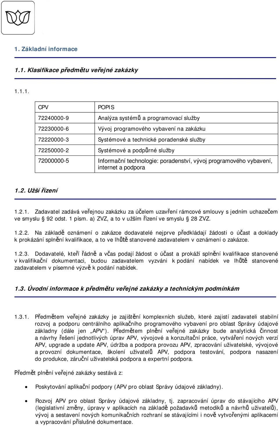 2. Užší ízení 1.2.1. Zadavatel zadává veejnou zakázku za úelem uzavení rámcové smlouvy s jedním uchazeem ve smyslu 92 odst. 1 písm. a) ZVZ, a to v užším ízení ve smyslu 28 ZVZ. 1.2.2. Na základ oznámení o zakázce dodavatelé nejprve pedkládají žádosti o úast a doklady k prokázání splnní kvalifikace, a to ve lh stanovené zadavatelem v oznámení o zakázce.