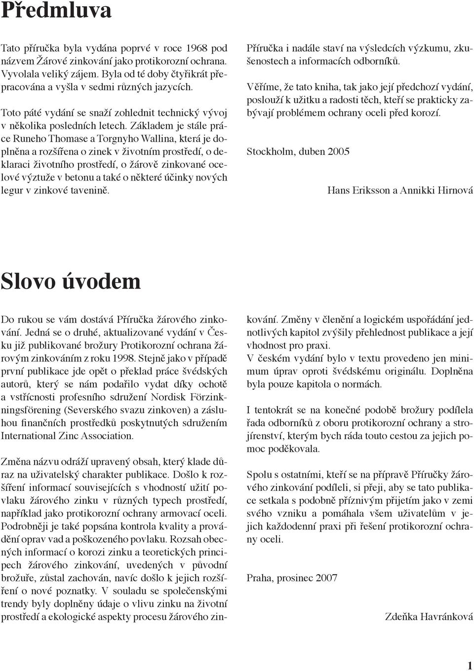 Základem je stále práce Runeho Thomase a Torgnyho Wallina, která je doplněna a rozšířena o zinek v životním prostředí, o deklaraci životního prostředí, o žárově zinkované ocelové výztuže v betonu a