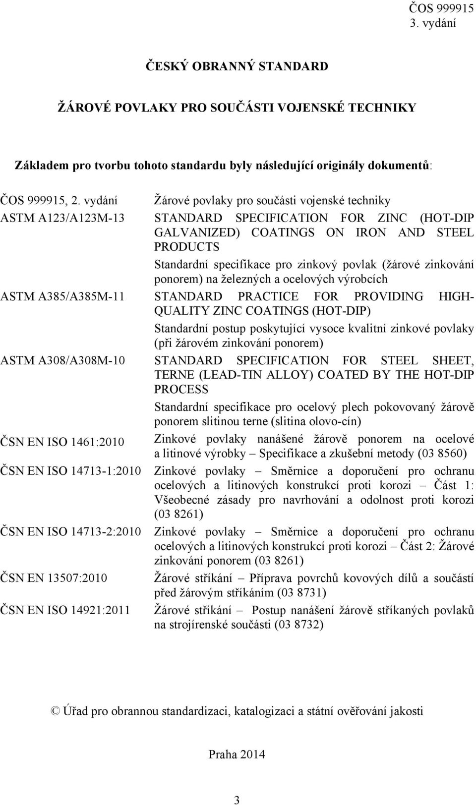 povlak (žárové zinkování ponorem) na železných a ocelových výrobcích ASTM A385/A385M-11 STANDARD PRACTICE FOR PROVIDING HIGH- QUALITY ZINC COATINGS (HOT-DIP) Standardní postup poskytující vysoce
