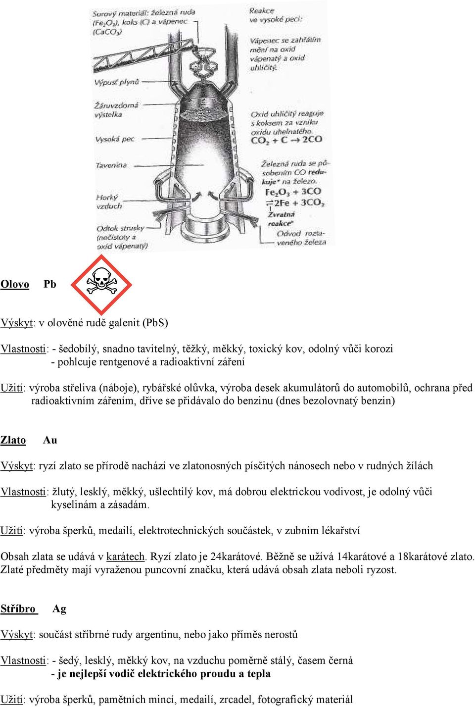 přírodě nachází ve zlatonosných písčitých nánosech nebo v rudných žílách Vlastnosti: žlutý, lesklý, měkký, ušlechtilý kov, má dobrou elektrickou vodivost, je odolný vůči kyselinám a zásadám.