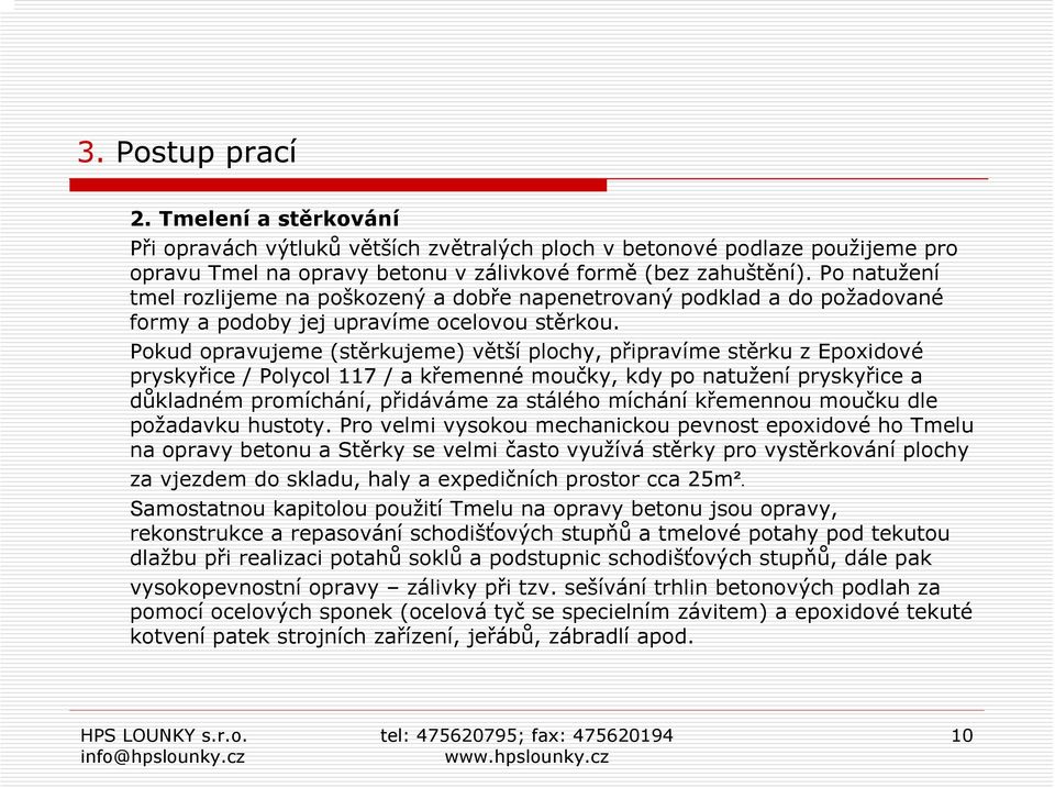 Pokud opravujeme (stěrkujeme) větší plochy, připravíme stěrku z Epoxidové pryskyřice / Polycol 117 / a křemenné moučky, kdy po natužení pryskyřice a důkladném promíchání, přidáváme za stálého míchání