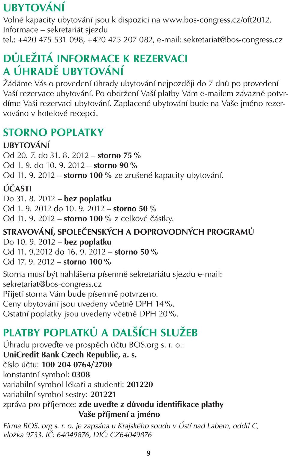 Po obdržení Vaší platby Vám e-mailem závazně potvrdíme Vaši rezervaci ubytování. Zaplacené ubytování bude na Vaše jméno rezervováno v hotelové recepci. STORNO POPLATKY UBYTOVÁNÍ Od 20. 7. do 31. 8.
