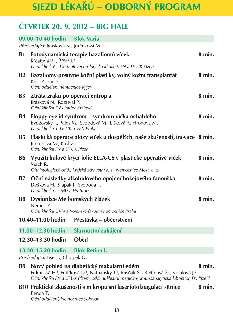 Oční oddělení nemocnice Kyjov B3 Ztráta zraku po operaci entropia Jirásková N., Rozsíval P. Oční klinika FN Hradec Králové B4 Floppy eyelid syndrom syndrom víčka ochablého Bydžovský J., Palos M.