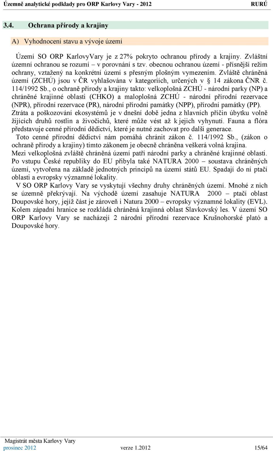 Zvláště chráněná území (ZCHÚ) jsou v ČR vyhlašována v kategoriích, určených v 14 zákona ČNR č. 114/1992 Sb.