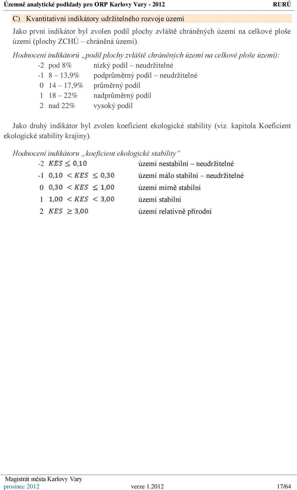 18 22% nadprůměrný podíl 2 nad 22% vysoký podíl Jako druhý indikátor byl zvolen koeficient ekologické stability (viz. kapitola Koeficient ekologické stability krajiny).