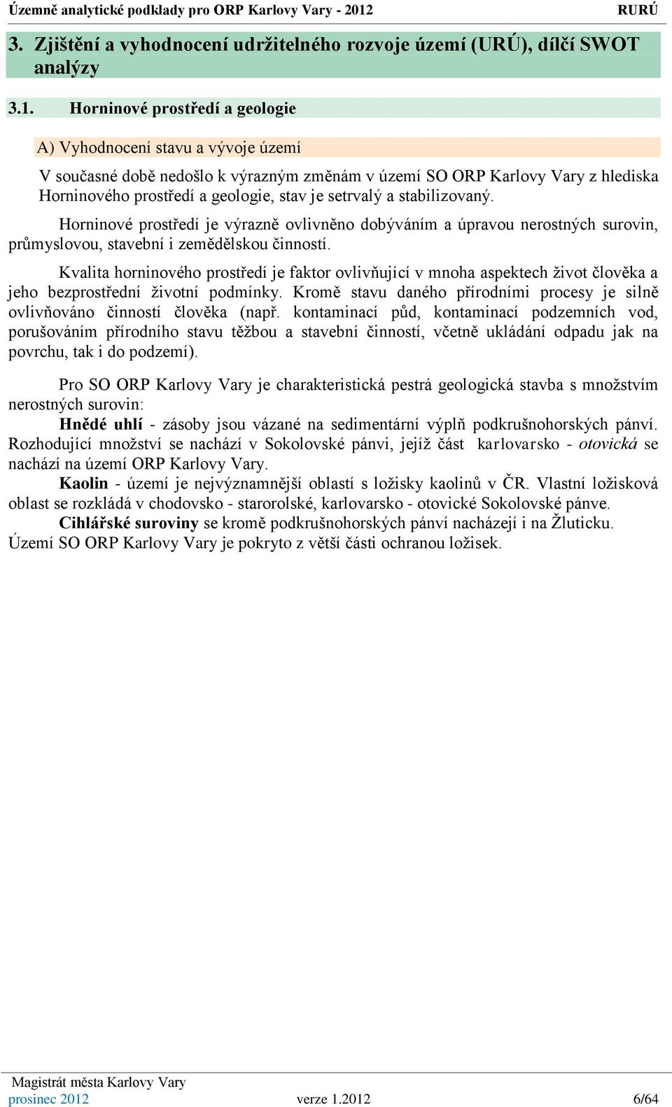 a stabilizovaný. Horninové prostředí je výrazně ovlivněno dobýváním a úpravou nerostných surovin, průmyslovou, stavební i zemědělskou činností.