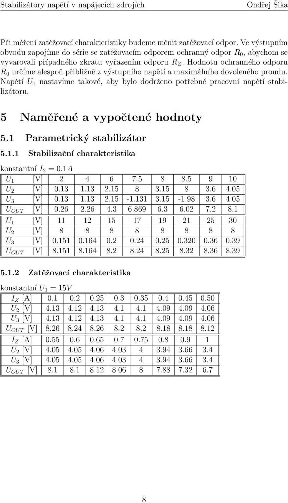 Hodnotu ochranného odporu R 0 určíme alespoň přibližně z výstupního napětí a maximálního dovoleného proudu. Napětí U 1 nastavíme takové, aby bylo dodrženo potřebné pracovní napětí stabilizátoru.