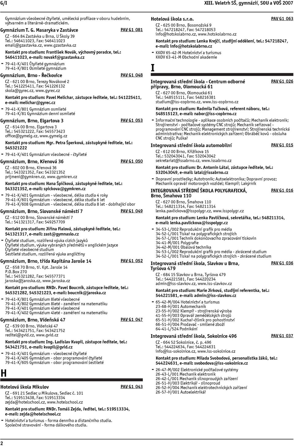 cz 79-41-K/401 Čtyřleté gymnázium 79-41-K/801 Osmileté gymnázium Gymnázium, Brno - Řečkovice CZ - 621 00 Brno, Terezy Novákové 2 Tel.: 541225411, Fax: 541226132 skola@gyrec.