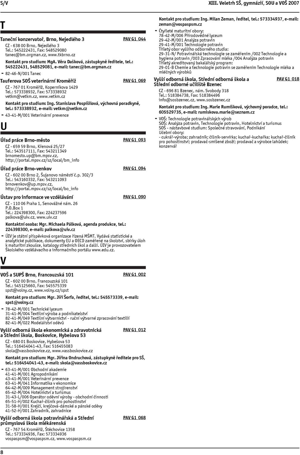 cz 82-46-N/001 Tanec Tauferova SOŠ veterinární Kroměříž CZ - 767 01 Kroměříž, Koperníkova 1429 Tel.: 573338932, Fax: 573338932 vetkm@vetkm.cz, www.vetkm.cz PAV G1 044 PAV G1 069 Kontakt pro studium: Ing.