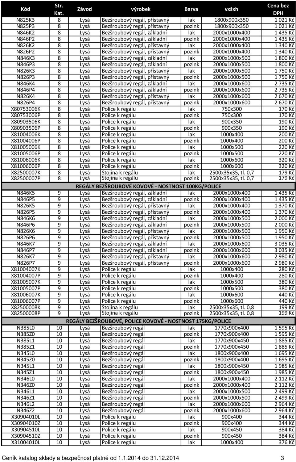 2000x1000x400 1 340 Kč N846K3 8 Bezšroubový regál, základní 2000x1000x500 1 800 Kč N846P3 8 Bezšroubový regál, základní 2000x1000x500 1 800 Kč N826K3 8 Bezšroubový regál, přístavný 2000x1000x500 1