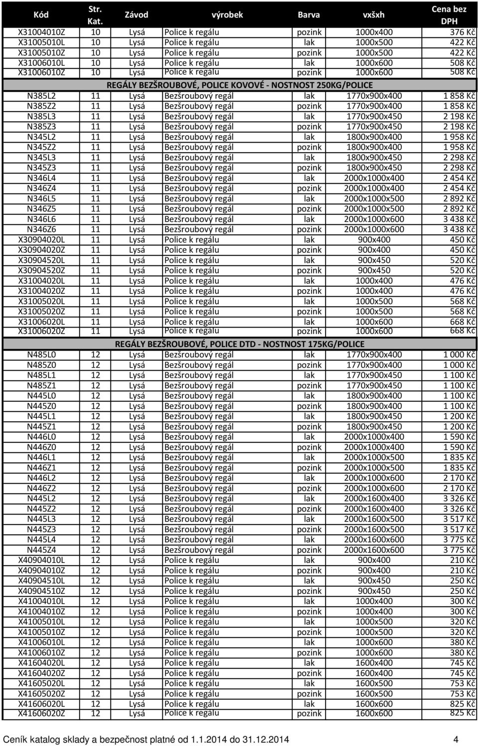 2 198 Kč N385Z3 11 Bezšroubový regál 1770x900x450 2 198 Kč N345L2 11 Bezšroubový regál 1800x900x400 1 958 Kč N345Z2 11 Bezšroubový regál 1800x900x400 1 958 Kč N345L3 11 Bezšroubový regál 1800x900x450