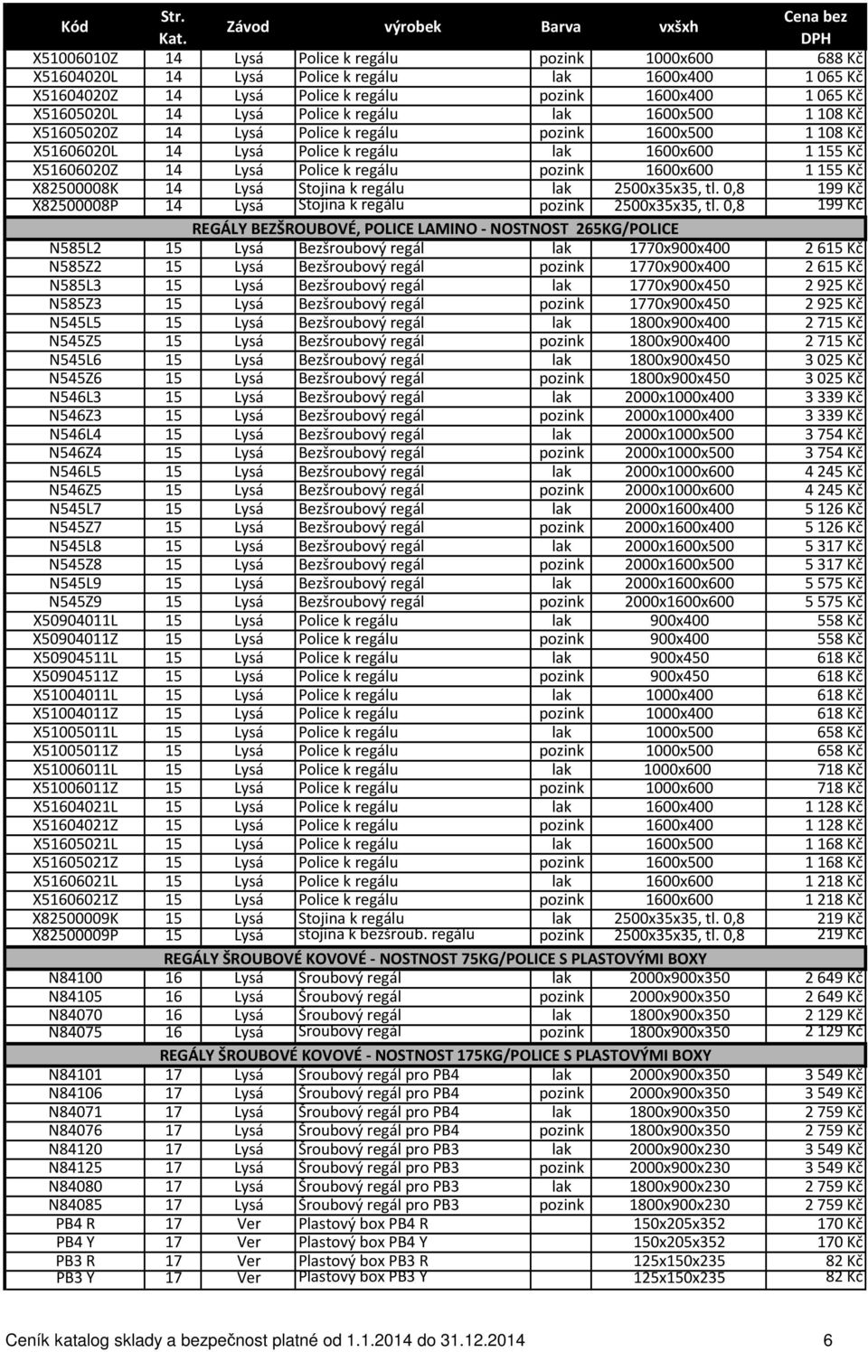 0,8 199 Kč 199 Kč REGÁLY BEZŠROUBOVÉ, POLICE LAMINO - NOSTNOST 265KG/POLICE N585L2 15 Bezšroubový regál 1770x900x400 2 615 Kč N585Z2 15 Bezšroubový regál 1770x900x400 2 615 Kč N585L3 15 Bezšroubový