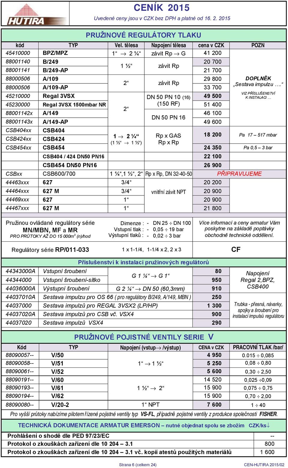 45210000 Regal 3VSX DN 50 PN 10 (16) 49 500 45230000 Regal 3VSX 1500mbar NR (150 RF) 51 400 2 88001142x A/149 46 100 DN 50 PN 16 88001143x A/149-AP 49 600 DOPLNĚK Sestava impulzu.