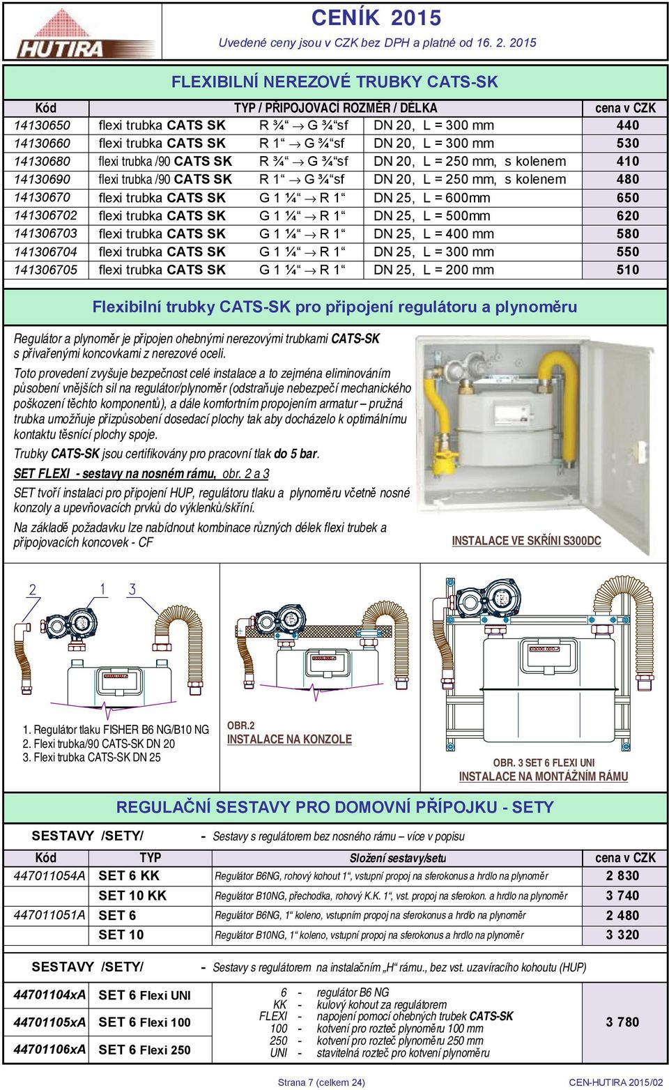 CATS SK G 1 ¼ R 1 DN 25, L = 600mm 650 141306702 flexi trubka CATS SK G 1 ¼ R 1 DN 25, L = 500mm 620 141306703 flexi trubka CATS SK G 1 ¼ R 1 DN 25, L = 400 mm 580 141306704 flexi trubka CATS SK G 1