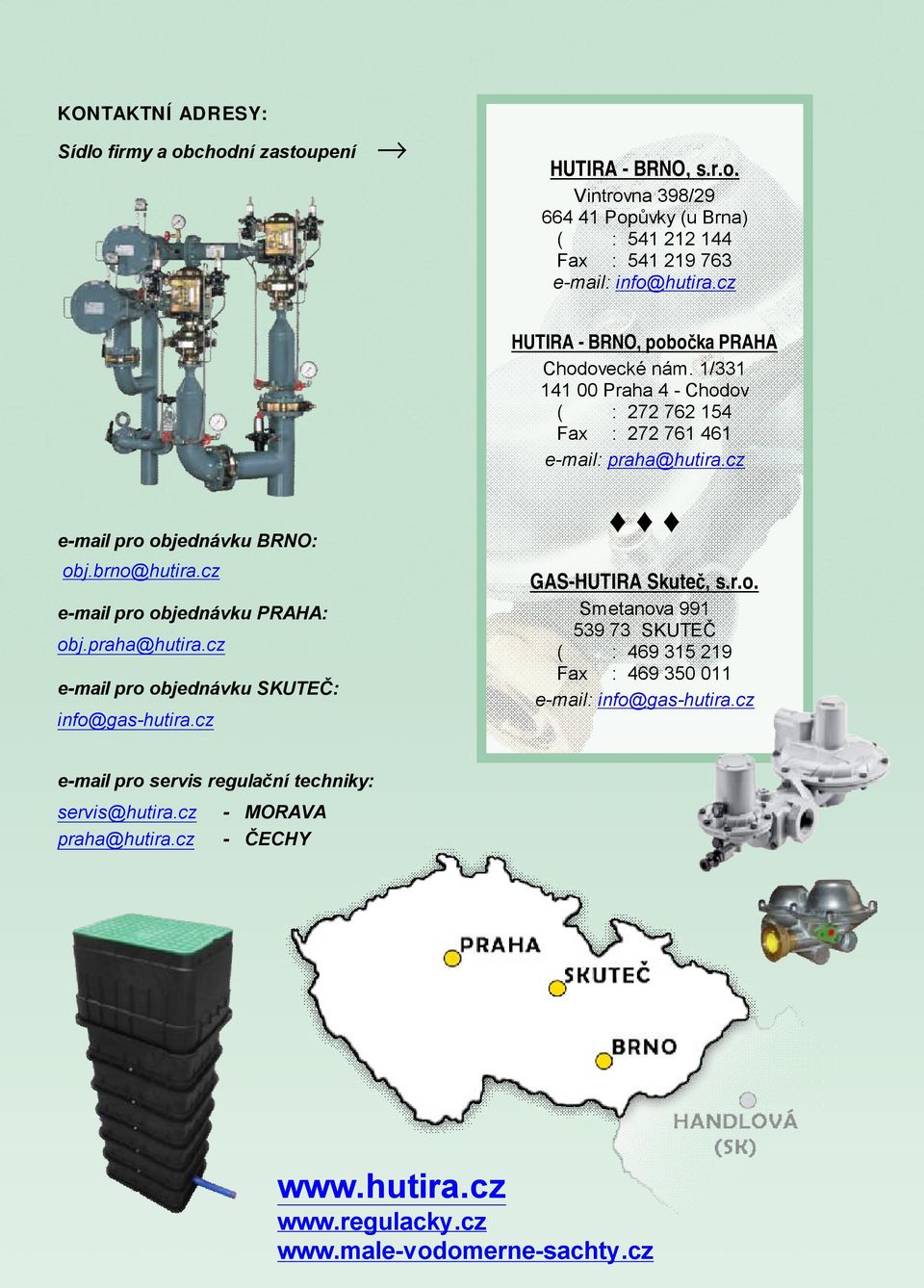 brno@hutira.cz e-mail pro objednávku PRAHA: obj.praha@hutira.cz e-mail pro objednávku SKUTEČ: info@gas-hutira.cz GAS-HUTIRA Skuteč, s.r.o. Smetanova 991 539 73 SKUTEČ ( : 469 315 219 Fax : 469 350 011 e-mail: info@gas-hutira.