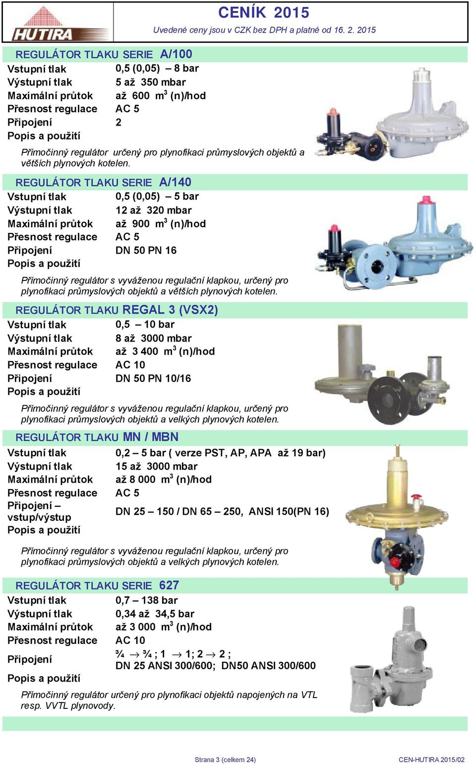 REGULÁTOR TLAKU SERIE A/140 Vstupní tlak 0,5 (0,05) 5 bar Výstupní tlak 12 až 320 mbar Maximální průtok až 900 m 3 (n)/hod Přesnost regulace AC 5 Připojení DN 50 PN 16 Přímočinný regulátor s