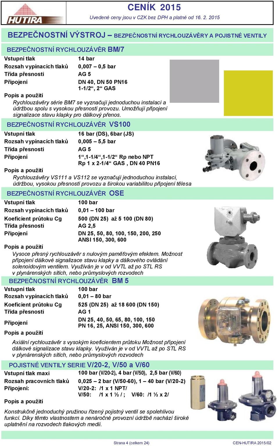 BEZPEČNOSTNÍ RYCHLOUZÁVĚR VS100 Vstupní tlak 16 bar (DS), 6bar (JS) Rozsah vypínacích tlaků 0,005 5,5 bar Třída přesnosti AG 5 Připojení 1,1-1/4,1-1/2 Rp nebo NPT Rp 1 x 2-1/4 GAS, DN 40 PN16