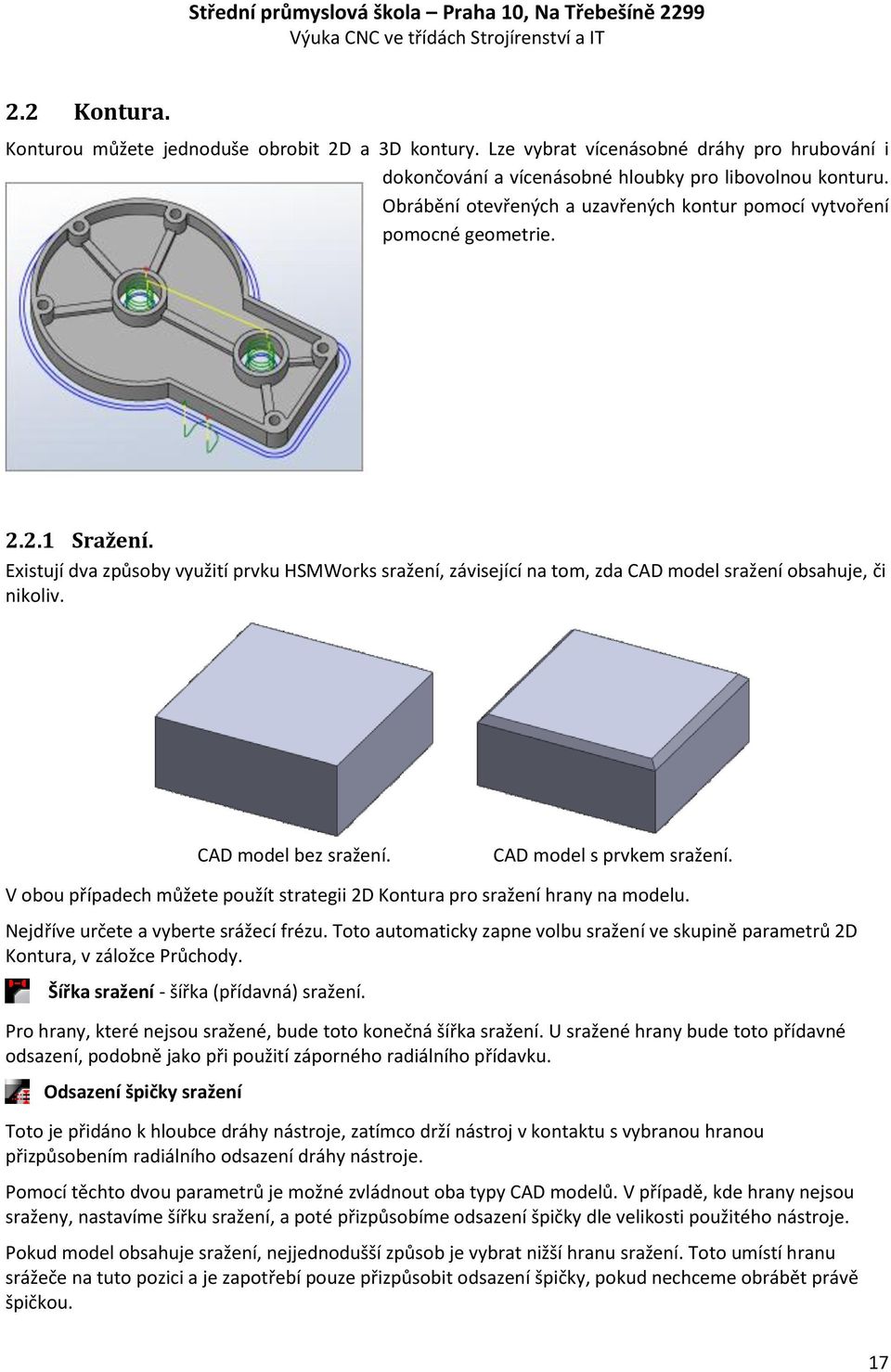 Existují dva způsoby využití prvku HSMWorks sražení, závisející na tom, zda CAD model sražení obsahuje, či nikoliv. CAD model bez sražení. CAD model s prvkem sražení.