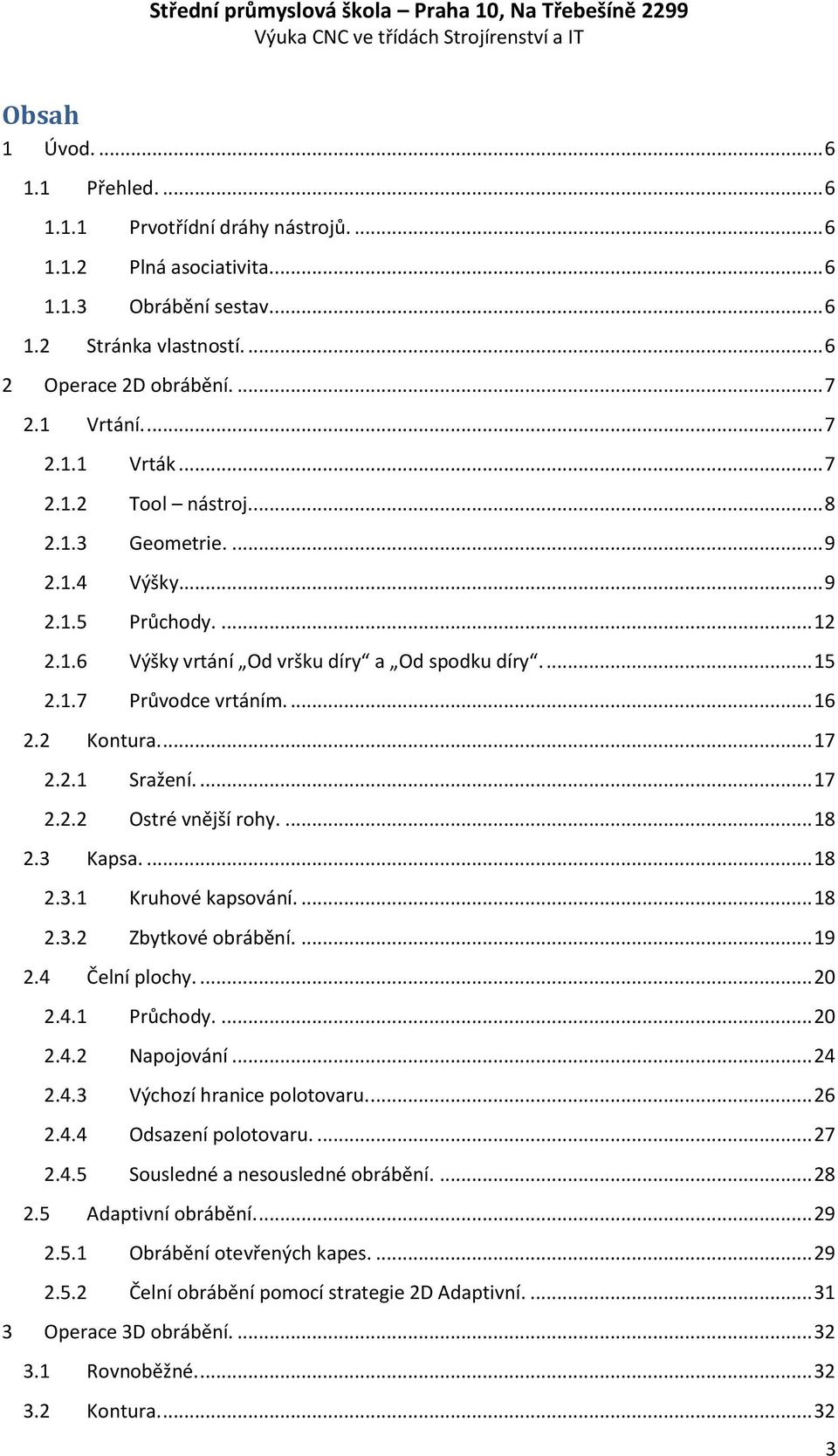 ... 15 2.1.7 Průvodce vrtáním.... 16 2.2 Kontura.... 17 2.2.1 Sražení.... 17 2.2.2 Ostré vnější rohy.... 18 2.3 Kapsa.... 18 2.3.1 Kruhové kapsování.... 18 2.3.2 Zbytkové obrábění.... 19 2.