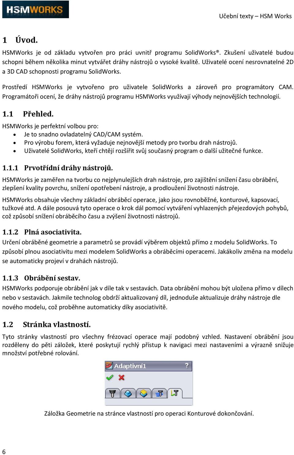 Programátoři ocení, že dráhy nástrojů programu HSMWorks využívají výhody nejnovějších technologií. 1.1 Přehled. HSMWorks je perfektní volbou pro: Je to snadno ovladatelný CAD/CAM systém.