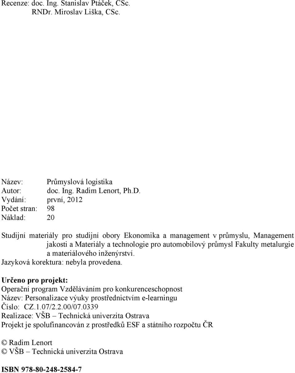 Vydání: první, 2012 Počet stran: 98 Náklad: 20 Studijní materiály pro studijní obory Ekonomika a management v průmyslu, Management jakosti a Materiály a technologie pro automobilový