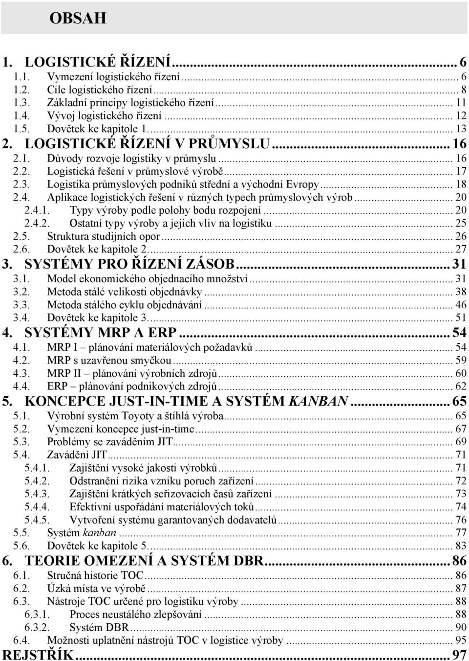 .. 18 2.4. Aplikace logistických řešení v různých typech průmyslových výrob... 20 2.4.1. Typy výroby podle polohy bodu rozpojení... 20 2.4.2. Ostatní typy výroby a jejich vliv na logistiku... 25 