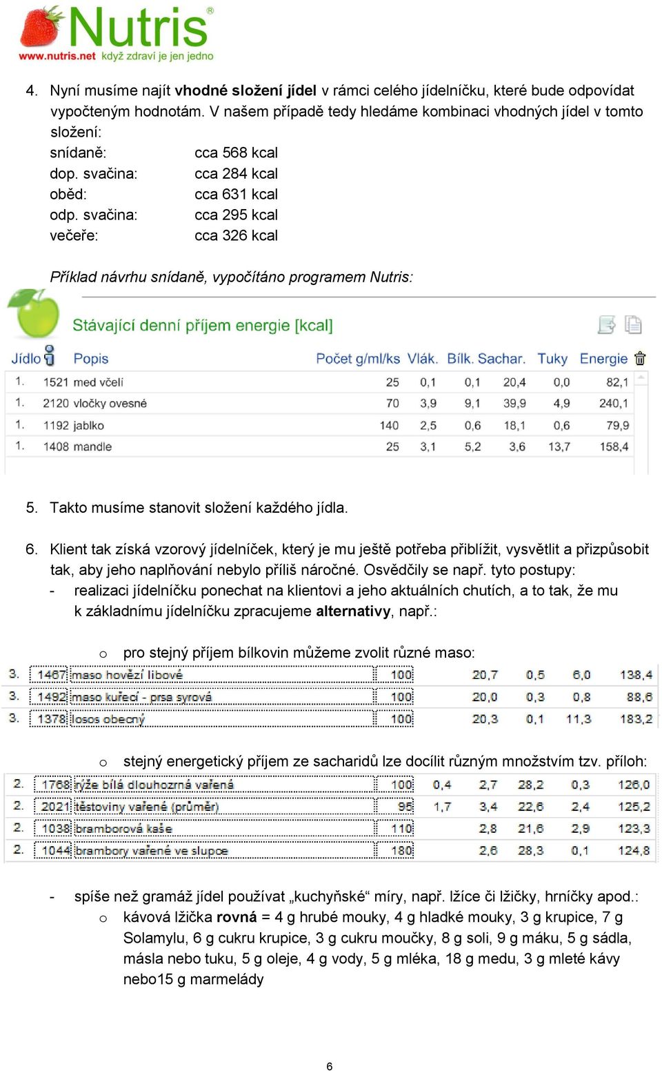 svačina: cca 295 kcal večeře: cca 326 kcal Příklad návrhu snídaně, vypočítáno programem Nutris: 5. Takto musíme stanovit složení každého jídla. 6.