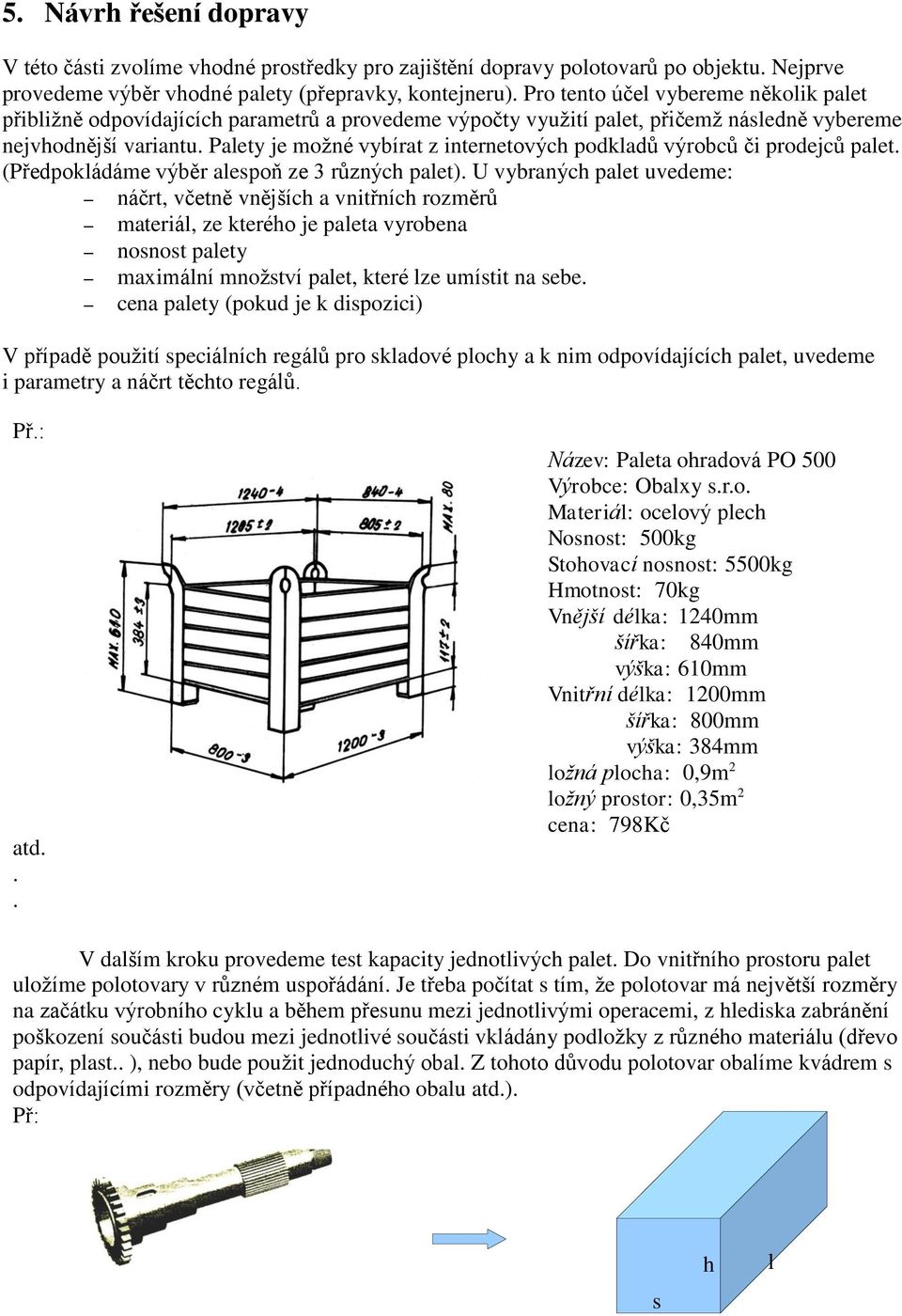 (Předpokládáme výběr alespoň ze 3 různých palet) U vybraných palet uvedeme: náčrt, včetně vnějších a vnitřních rozměrů materiál, ze kterého je paleta vyrobena nosnost palety maximální množství palet,