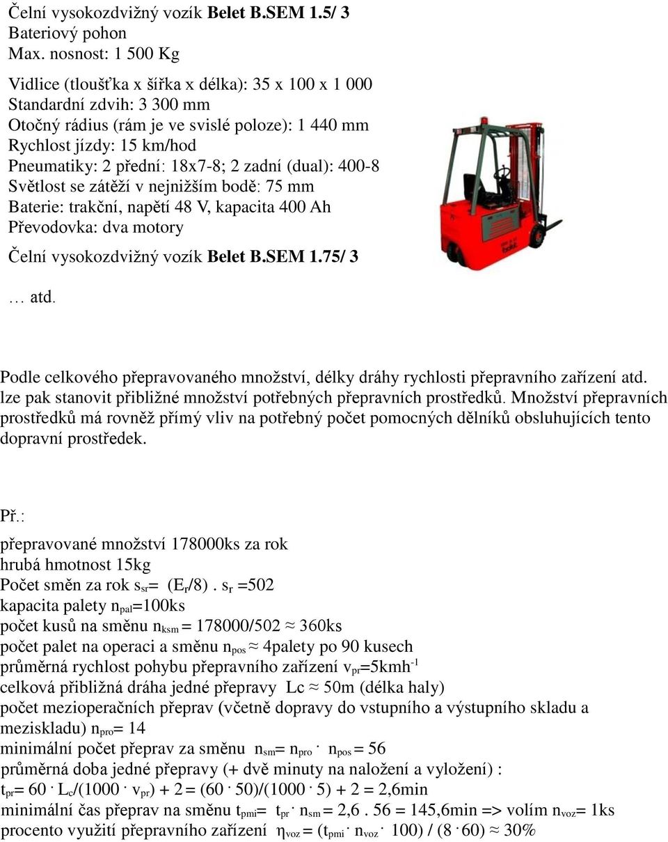 dva motory Čelní vysokozdvižný vozík Belet BSEM 175/ 3 atd Podle celkového přepravovaného množství, délky dráhy rychlosti přepravního zařízení atd lze pak stanovit přibližné množství potřebných