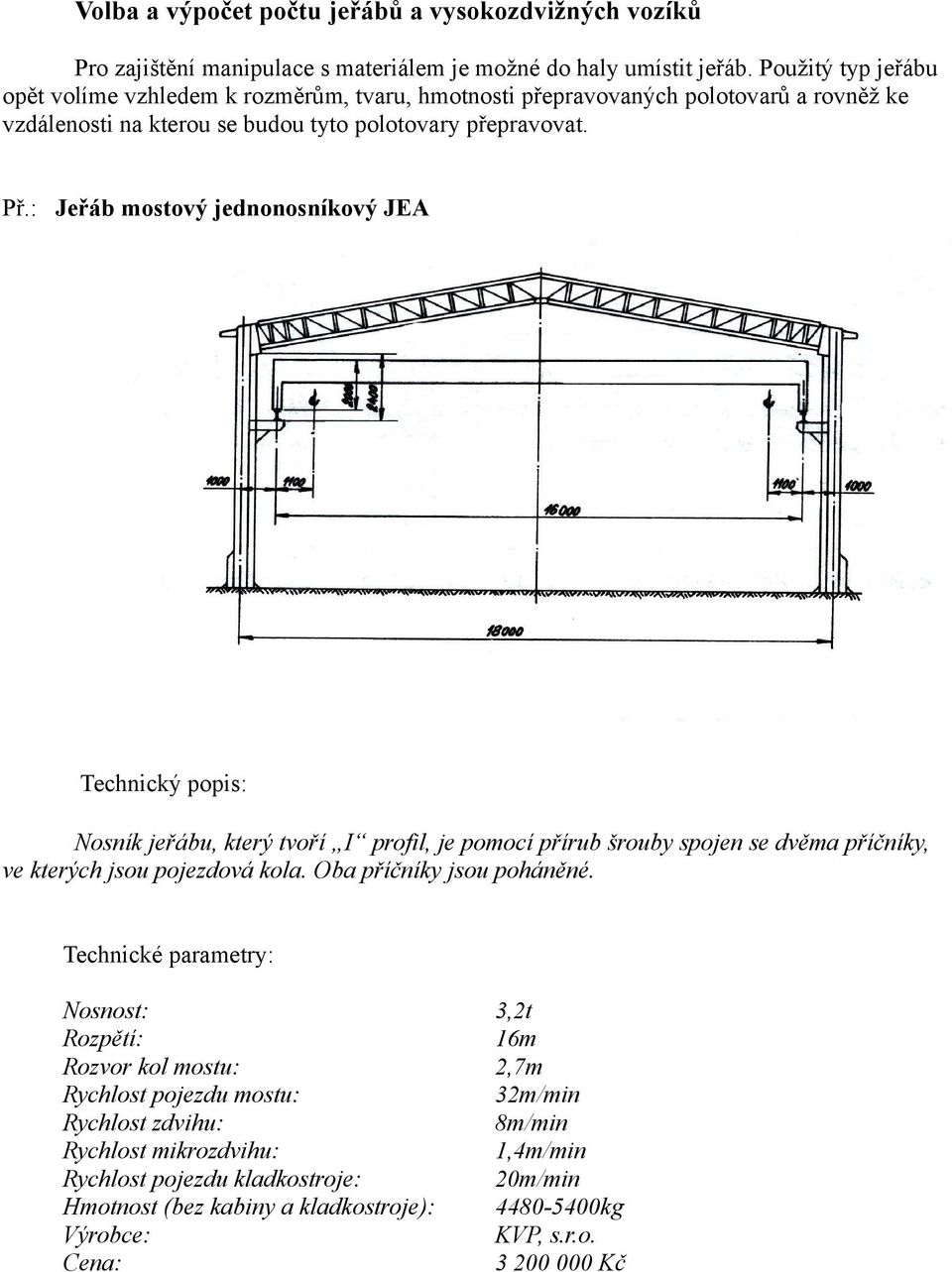 pomocí přírub šrouby spojen se dvěma příčníky, ve kterých jsou pojezdová kola Oba příčníky jsou poháněné Technické parametry: Nosnost: 3,2t Rozpětí: 16m Rozvor kol mostu: 2,7m Rychlost pojezdu