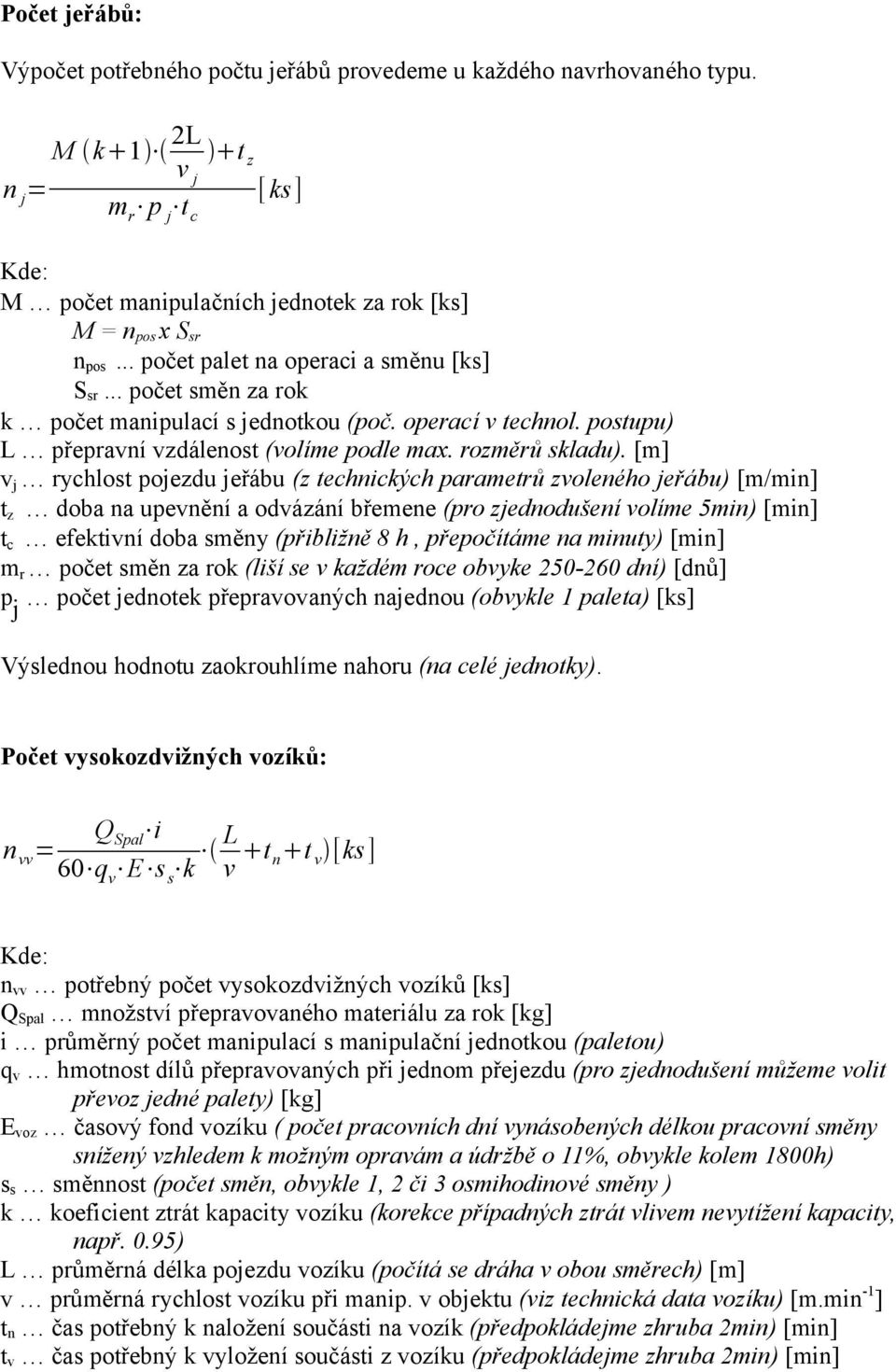 pojezdu jeřábu (z technických parametrů zvoleného jeřábu) [m/min] t z doba na upevnění a odvázání břemene (pro zjednodušení volíme 5min) [min] t c efektivní doba směny (přibližně 8 h, přepočítáme na
